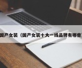 国产女装（国产女装十大一线品牌有哪些）
