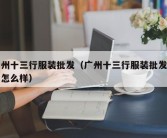 广州十三行服装批发（广州十三行服装批发质量怎么样）