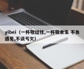 yibei（一杯敬过往,一杯敬余生 不负遇见,不谈亏欠）