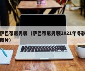 萨巴蒂尼男装（萨巴蒂尼男装2021年冬款图片）