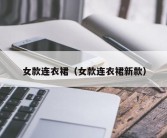 女款连衣裙（女款连衣裙新款）