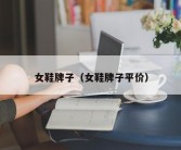 女鞋牌子（女鞋牌子平价）