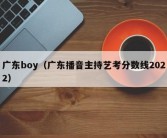 广东boy（广东播音主持艺考分数线2022）