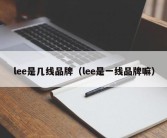 lee是几线品牌（lee是一线品牌嘛）