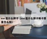 exr是什么牌子（exr是什么牌子裤子质量怎么样）