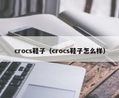 crocs鞋子（crocs鞋子怎么样）