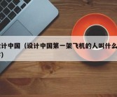 设计中国（设计中国第一架飞机的人叫什么名字）