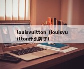 louisvuitton（louisvuitton什么牌子）