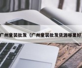 广州童装批发（广州童装批发货源哪里好）