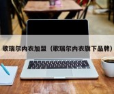 歌瑞尔内衣加盟（歌瑞尔内衣旗下品牌）